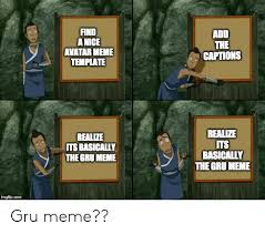 We did not find results for: Find Anice Avatar Meme Template Add The Captions Realize Its Basically The Gru Meme Realize Its Basically The Gru Meme Imgflipconm Gru Meme Meme On Me Me