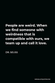 Contents 139 love weirdness quote 170 science love quotes Dr Seuss Quote People Are Weird When We Find Someone With Weirdness That Is Compatible With Ours We Team Up And Call It Love