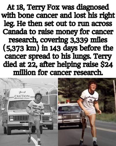 Terry Fox lost his leg to bone cancer and, after seeing the suffering of  other cancer patients, set out to run across Canada to raise money for cancer  research. Running on one