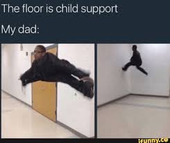 The Floor Is Child Support My Dad Ifunny Child Support Memes Dads Supportive