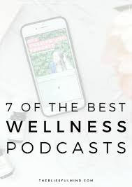 7 Podcasts To Inspire Your Wellness Journey The Blissful Mind Healthy Living Inspiration Podcasts Wellness