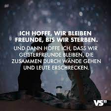 Jetzt arbeite ich in einer it firma. Ich Hoffe Wir Bleiben Freunde Bis Wir Sterben Und Dann Hoffe Ich Dass Wir Geisterfreunde Bleiben Die Zusammen Durch Wande Gehen Und Leute Erschrecken Vi Zitate Inspirierende Zitate Freunschaft Spruche