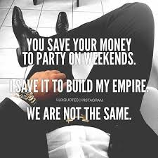  Luxquotes You Save Your Money To Party On Weekends I Save To Build My Empire Weare No Work Motivational Quotes Quotes To Live By Empire Quotes