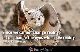 Since We Cannot Change Reality Let Us Change The Eyes Which See Reality Nikos Kazantzakis Brainyquote Qotd Ow Word Art Quotes Brainy Quotes Tears Quotes