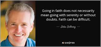 John Ortberg quote: Going in faith does not necessarily mean going with  serenity...