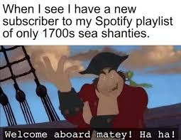 You certainly can't have been for the last month, that's for sure. When I See I Have A New Subscriber To My Spotify Playlist Of Only 1700s Sea Shanties Ifunny