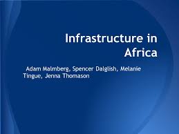 Infrastructure in Africa Adam Malmberg, Spencer Dalglish, Melanie Tingue,  Jenna Thomason.