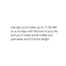 Even Though You Never Had Pancakes I Can T Wait To Wake Up To You Well I Can Your The Only Person I Ll Wait For Words Inspirational Quotes Pretty Words