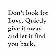 Don T Look For Love Quietly Give It Away And Let It Find You Back Words Words Quotes Inspirational Words