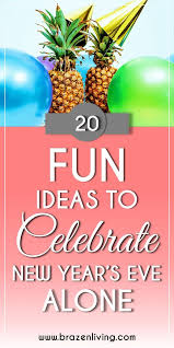 20 Fun Ideas To Celebrate New Year S Eve Alone Brazen Living How To Spend New Years Eve New Years Eve Newyear