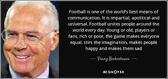 Born 11 september 1945) is a german former professional footballer and manager. Franz Beckenbauer Quote Football Is One Of The World S Best Means Of Communication