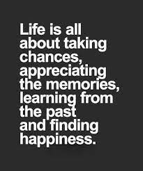 Life Is All About Taking Chances Appreciating The Memories Learning From The Past And Finding Happiness Good Life Quotes Taking Chances Quotes Chance Quotes