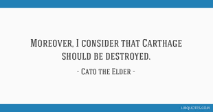 In rome of the ancient times, while cato would repeatedly say: Moreover I Consider That Carthage Should Be Destroyed