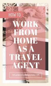 How To Work At Home As A Travel Agent Travel Agent Jobs Travel Agent Become A Travel Agent