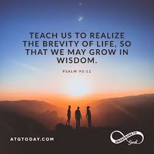 Teach Us To Realize The Brevity Of Life So That We May Grow In Wisdom Psalm 90 12 Download The Atg Today App And Psalm 90 12 Daily Bible Verse Bible Quotes
