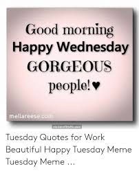 37 funny work memes to help you make it to 5pm. Wednesday Morning Funny Quotes For Work 140 Funny And Happy Monday Tuesday Wednesday Thursday Quotes Dogtrainingobedienceschool Com
