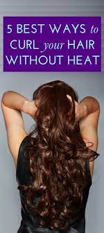 The 5 Best Ways To Curl Your Hair Without A Curling Iron How To Curl Your Hair Hair Without Heat Hair Styles