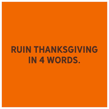 Psycho kid ruins thanksgiving dinner. Ruin Thanksgiving In 4 Words What Words Would Throw Your Thanksgiving Into A Tailspin Tell Us Holidays 30seconds Mom