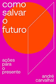 Amazon Com Como Salvar O Futuro Acoes Para O Presente Portuguese Edition Ebook Carvalhal Andre Kindle Store