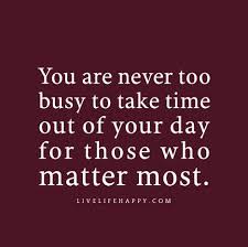 We did not find results for: You Are Never Too Busy To Take Time Out Of Your Day For Those Who Matter Most Quotable Quotes Quotes Me Quotes