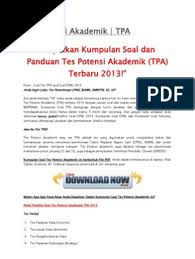 Aug 25, 2019 · latihan soal pembahasan tpa dan tkd pkn stan 2020 download soal tpa kedinasan pdf, soal pdf utbk sbmptn gratis download bagi adik adik yang akan mengikuti ujian tulis utbk 2019 2020 baik itu ujian utbk tka saintek ipa utbk tka soshum ips maupun sbmptn campuran tka saintek dan soshum sangat penting untuk mempersiapkan diri sebaik mungkin. Tes Potensi Akademik