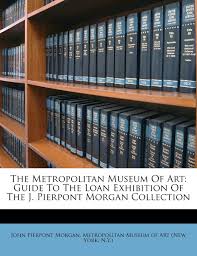 We did not find results for: The Metropolitan Museum Of Art Guide To The Loan Exhibition Of The J Pierpont Morgan Collection Morgan John Pierpont N Y Metropolitan Museum Of Art New York 9781173562816 Amazon Com Books