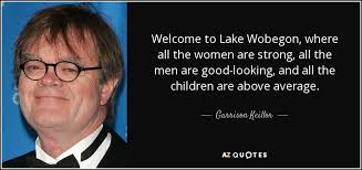 Garrison Keillor quote: Welcome to Lake Wobegon, where all the women are  strong...