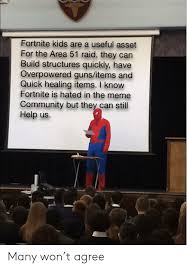 Enjoy these fortnite memes that i stole inside area 51 these are fortnite memes that i have edited and created myself. Fortnite Kids Are A Useful Asset For The Area 51 Raid They Can Build Structures Quickly Have Overpowered Gunsitems And Quick Healing Items I Know Fortnite Is Hated In The Meme Community