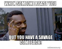 Table of contents 25 most savage roasts 17 really good savage roast lines what is your favorite savage roast? When Someone Roast You But You Have A Savage Comeback Roll Safe Black Guy Pointing At His Head Make A Meme