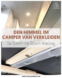 Camper Van Ausbau Den Himmel Verkleiden Two Van Birds Camper Wohnwagen Renovierung Kastenwagen In Wohnmobil Umbau