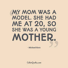 Share michael kors quotations about fashion, mothers and quality. Quote By Michael Kors On Mom My Mom Was A Model She Had Me At 20 So She Was A Young Mother