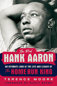 The Real Hank Aaron: An Intimate Look at the Life and Legacy of the Home  Run King: Moore, Terence: 9781629379883: Amazon.com: Books