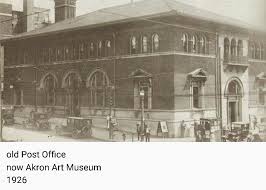 Now The Akron Art Museum Akron Oh My Home Old Post Office