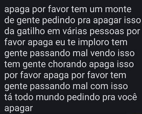 Apaga por favor tem um monte de gente pedindo pra apagar isso da gatilho em  várias pessoas por favor apaga eu te imploro tem gente passando mal vendo  isso tem gente chorando