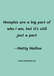Lift your spirits with funny jokes, trending memes, entertaining gifs, inspiring stories, viral videos, and so much. Matty Mullins Quote Memphis Are A Big Part Of Who I Am But It S Still Memphis Quotes