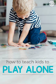 How To Teach Your Kid To Play Alone Kidsactivitiesblog Com Teaching Kids How To Teach Kids Kids