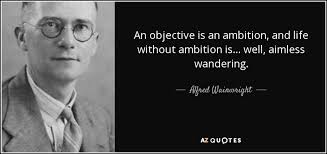 Alfred Wainwright quote: An objective is an ambition, and life without  ambition is...
