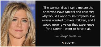 Jennifer Aniston Quote The Women That Inspire Me Are The Ones Who Have