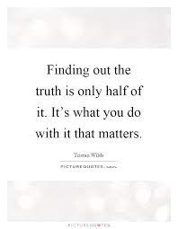 Finding Out The Truth Is Only Half Of It. It's What You Do With... |  Picture Quotes