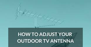 Tv Antenna Guide How To Adjust Your Outdoor Tv Antenna