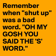It used to be considered very rude. Remember When Shut Up Was A Bad Word Oh My Gosh You Said The S Word Post By Kj55 On Boldomatic