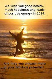 We Wish You Good Health Much Happiness And Loads Of Positive Energy In 2014 And May You Unleash More Of Your Fabulous Potential