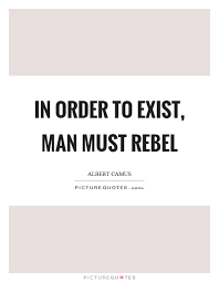 In Order To Exist Man Must Rebel Picture Quotes
