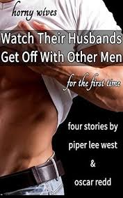 Horny Wives Watch Their Husbands Get Off With Other Men for the First Time:  Four Stories by Piper Lee West | Goodreads
