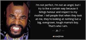 Mr. T quote: I'm not perfect, I'm not an angel, but I try...
