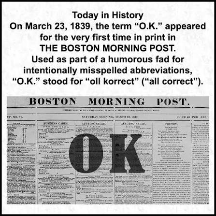 Steve - Today in History: On March 23, 1839, the term “O.K.” appeared for the very first time in print in THE BOSTON MORNING POST. Used as part of a humorous fad