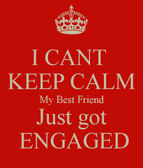 I Cant Keep Calm My Best Friend Just Got Engaged Funny Engagement Quotes My Best Friend Cant Keep Calm