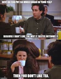 Sugar In Your Tea Then You Don T Like Tea In 2020 Seinfeld Quotes Seinfeld Seinfeld Funny