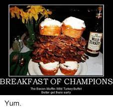 Wild Turkeh Breakfast Of Champions The Bacon Muffin Wild Turkey Buffet Better Get There Early Yum Meme On Me Me