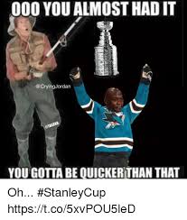 Maybe you would like to learn more about one of these? 000 You Almost Had It You Gotta Be Quicker Than That Oh Stanleycup Httpstco5xvpou5led You Meme On Awwmemes Com